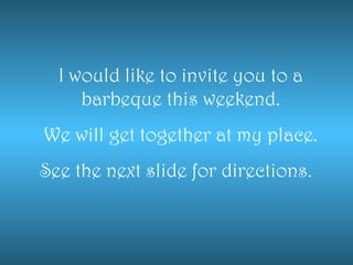 I would like to invite you to a barbeque this weekend. We will get together at my place. See the next slide for directions.  