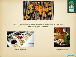 ‘DIY’ (do-it-yourself) cuisine with a concept of live on-
the-table grill in India
Kulﬁ-Nation Live Counters
 