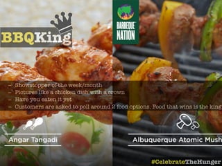 BBQKing
– Showstopper of the week/month
– Pictures like a chicken dish with a crown
– Have you eaten it yet
– Customers are asked to poll around 2 food options. Food that wins is the king
#CelebrateTheHunger
 