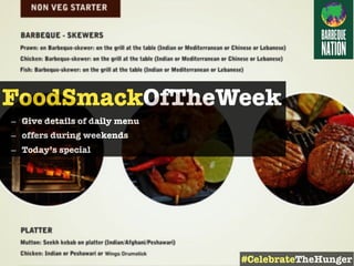 FoodSmackOfTheWeek
– Give details of daily menu
– offers during weekends
– Today’s special
#CelebrateTheHunger
 