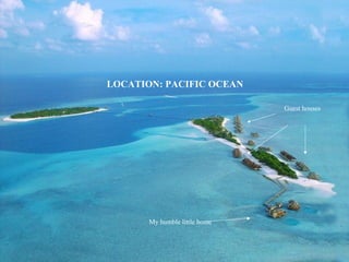 LOCATION: PACIFIC OCEAN

                               Guest houses




       My humble little home
 