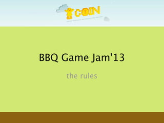 BBQ Game Jam'13
the rules
 