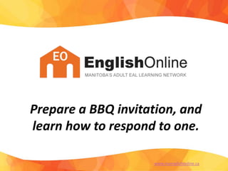Prepare a BBQ invitation, and
learn how to respond to one.
www.myenglishonline.ca
 