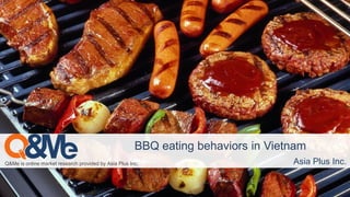 Q&Me is online market research provided by Asia Plus Inc.
BBQ eating behaviors in Vietnam
Asia Plus Inc.
 