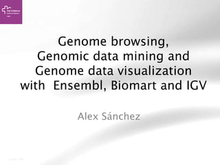 Genome browsing,
Genomic data mining and
Genome data visualization
with Ensembl, Biomart and IGV
Alex Sánchez
August 2005
 