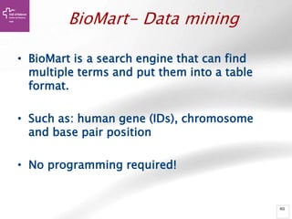 40
BioMart- Data mining
• BioMart is a search engine that can find
multiple terms and put them into a table
format.
• Such as: human gene (IDs), chromosome
and base pair position
• No programming required!
 