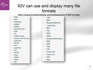 74
IGV can use and display many file
formats
http://www.broadinstitute.org/software/igv/FileFormats
 