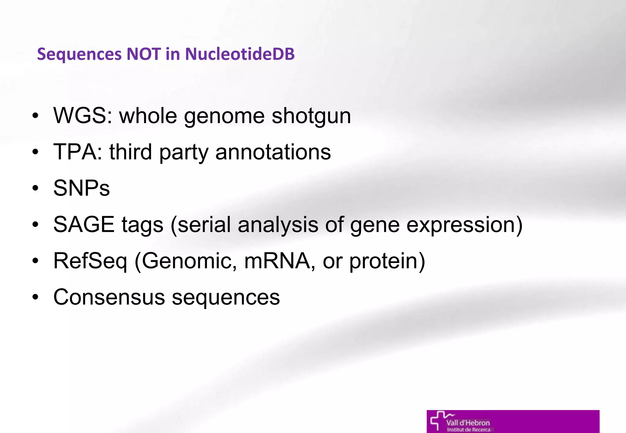 Sequences NOT in NucleotideDB
• WGS: whole genome shotgun
• TPA: third party annotations
• SNPs
• SAGE tags (serial analysis of gene expression)
• RefSeq (Genomic, mRNA, or protein)
• Consensus sequences
 