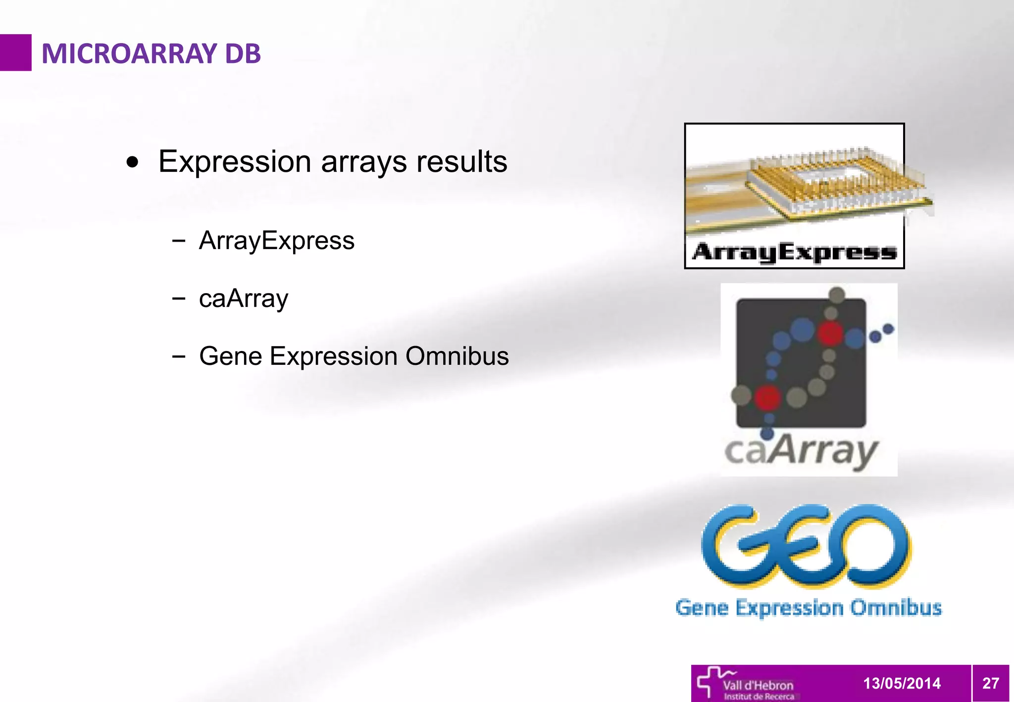 MICROARRAY DB
2713/05/2014
• Expression arrays results
– ArrayExpress
– caArray
– Gene Expression Omnibus
 
