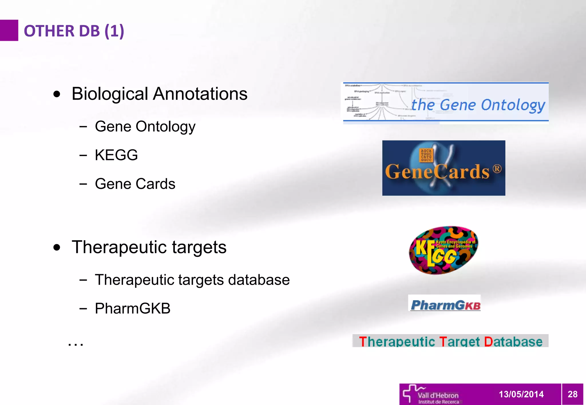OTHER DB (1)
2813/05/2014
• Biological Annotations
– Gene Ontology
– KEGG
– Gene Cards
• Therapeutic targets
– Therapeutic targets database
– PharmGKB
…
 