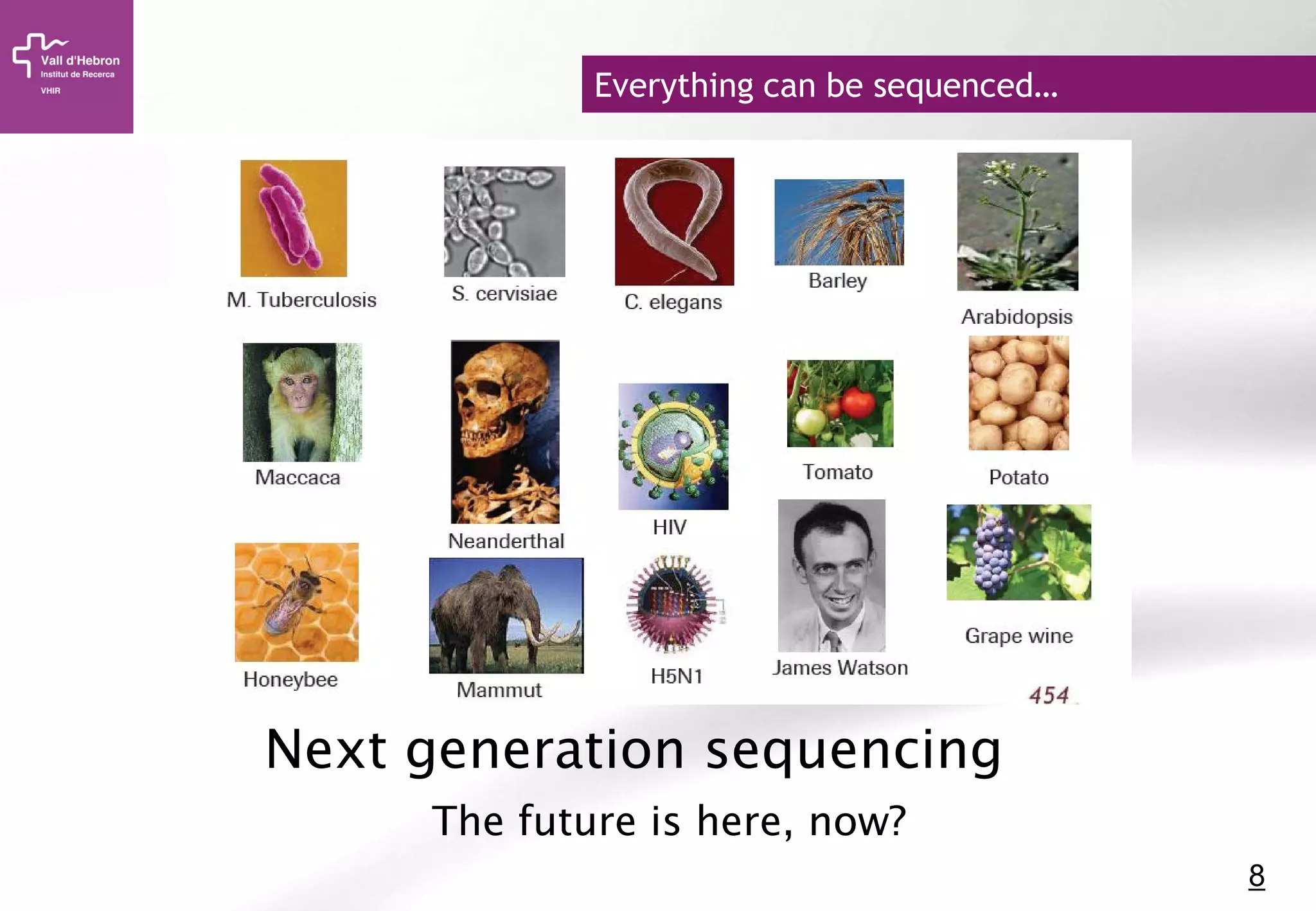 8
Next generation sequencing
The future is here, now?
Everything can be sequenced…
 