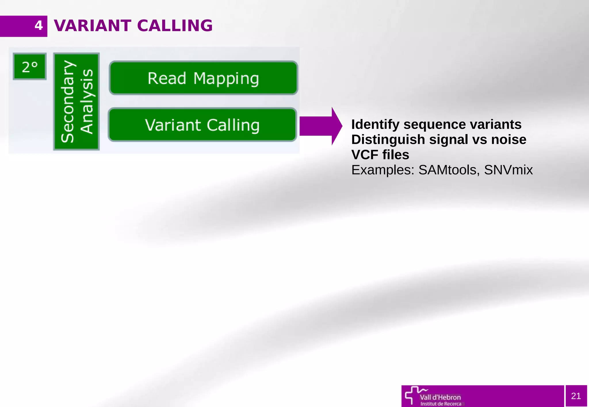 VARIANT CALLING
21
Identify sequence variants
Distinguish signal vs noise
VCF files
Examples: SAMtools, SNVmix
4
 