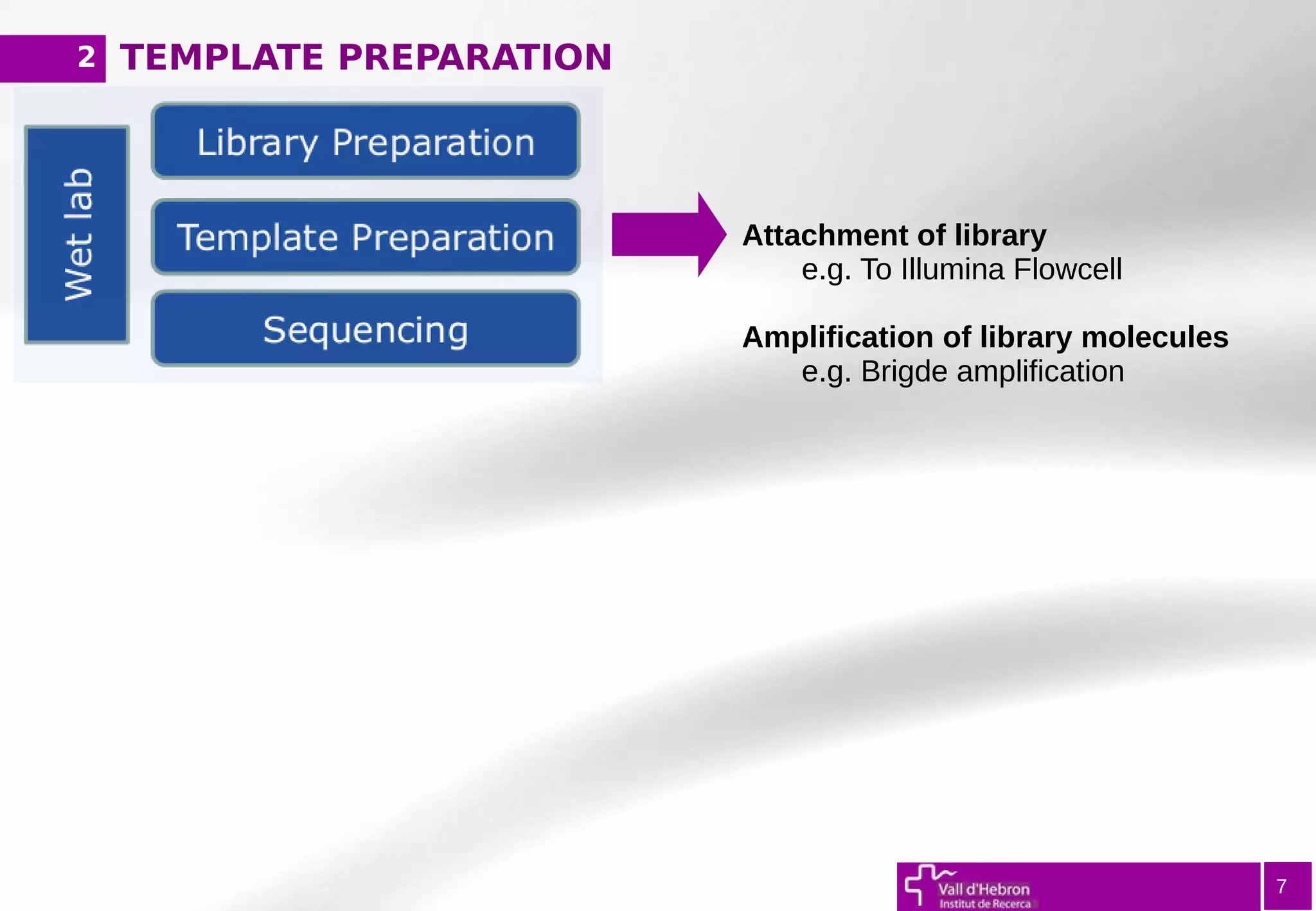 TEMPLATE PREPARATION
7
Attachment of library
e.g. To Illumina Flowcell
Amplification of library molecules
e.g. Brigde amplification
2
 