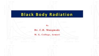 Black Body Radiation
B y
Dr. C.D. Mungmode
M. G. College, Armori
 