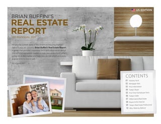 BRIAN BUFFINI’S
REAL ESTATE
REPORT1ST BIANNUAL 2017
US EDITION
What’s the current state of the American housing market?
Twice a year, we produce Brian Buffini’s Real Estate Report,
a guide that provides important facts and information about
the national real estate market to help you understand what’s
going on in the market and help you decide whether now is
a good time to buy or sell.
It’s a good life!
01 Industry Facts
02 Mortgage Stats
03 Price Information
04 Today’s Buyer
05 First-Time Homebuyer Facts
06 Today’s Seller
07 Millennials  Real Estate
08 Buyers  the Internet
09 Today’s Real Estate Professional
10 Why I Work by Referral
CONTENTS
 