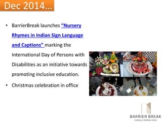 Dec 2014…
• BarrierBreak launches “Nursery
Rhymes in Indian Sign Language
and Captions” marking the
International Day of Persons with
Disabilities as an initiative towards
promoting inclusive education.
• Christmas celebration in office
 