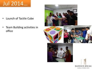Jul 2014…
• Launch of Tactile Cube
• Team Building activities in
office
 