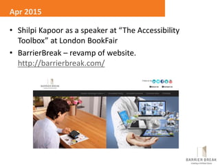 • Shilpi Kapoor as a speaker at “The Accessibility
Toolbox” at London BookFair
• BarrierBreak – revamp of website.
http://barrierbreak.com/
Apr 2015
 