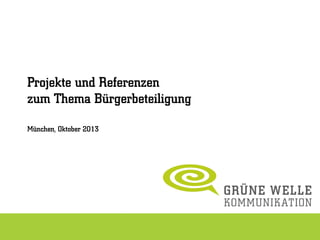 Projekte und Referenzen
zum Thema Bürgerbeteiligung
München, Oktober 2013
 