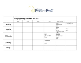 Week Beginning November 20th, 2017
8.30 8.30 8.30 1.10 3.45 – 5.15pm
Monday
Dance
Human Again
DA1
A Change in Me
Tuesday
Drama
p9-12
p22-26
p 42-43 DS1/Hall
Band
MU1
Wednesday
Lines
p9-12
p22-26 p42-43
DA1
Full Cast
Mob Song
Transformation
Finale
Hall
Thursday
All principals
MU3
Friday
 