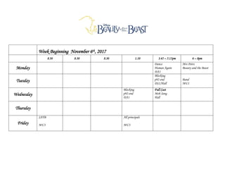 Week Beginning November 6th, 2017
8.30 8.30 8.30 1.10 3.45 – 5.15pm 6 – 8pm
Monday
Dance
Human Again
DA1
Mrs Potts
Beauty and the Beast
Tuesday
Blocking
p92-end
DS1/Hall
Band
MU1
Wednesday
Blocking
p92-end
DA1
Full Cast
Mob Song
Hall
Thursday
Friday
SATB
MU3
All principals
MU3
 