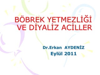 BÖBREK YETMEZLİĞİ
VE DİYALİZ ACİLLER
Dr.Erkan AYDENİZ
Eylül 2011
 