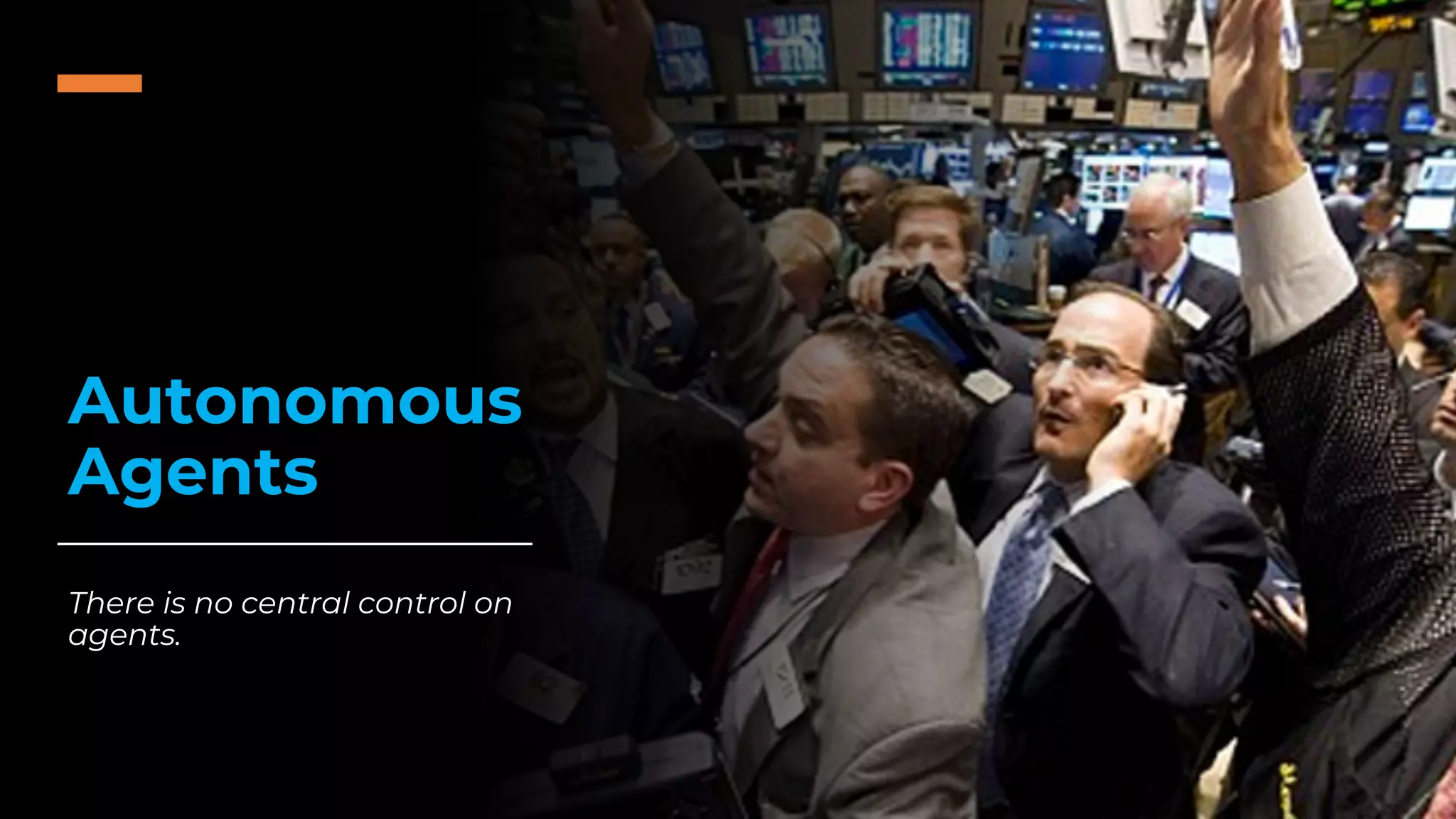 Autonomous
Agents
There is no central control on
agents.
 