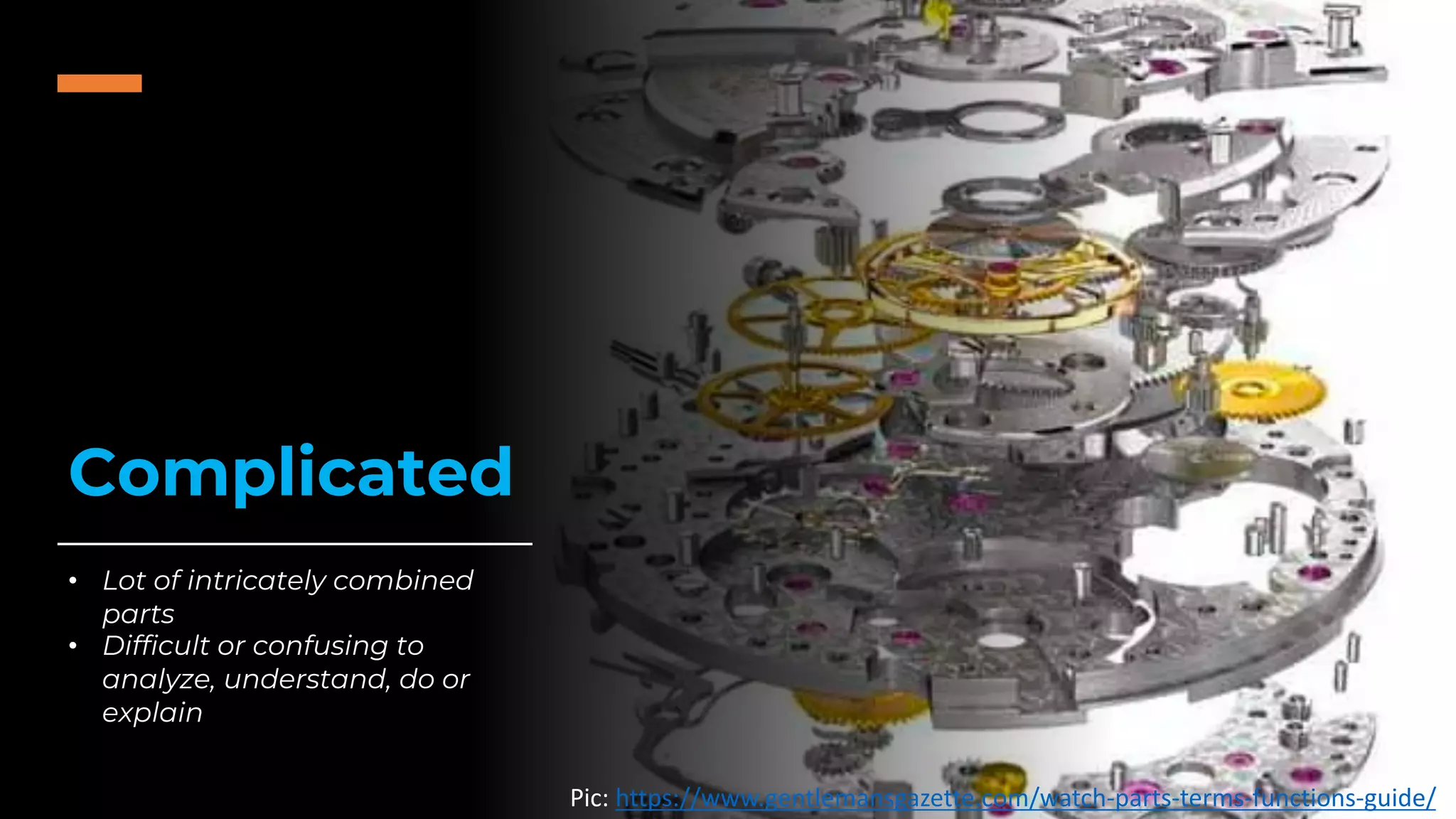Complicated
Pic: https://www.gentlemansgazette.com/watch-parts-terms-functions-guide/
• Lot of intricately combined
parts
• Difficult or confusing to
analyze, understand, do or
explain
 