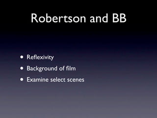 Robertson and BB

• Reﬂexivity
• Background of ﬁlm
• Examine select scenes
 
