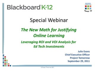 Special Webinar   The New Math for Justifying  Online Learning Leveraging ROI and VOI Analysis for  Ed Tech Investments Julie Evans Chief Executive Officer Project Tomorrow September 29, 2011 