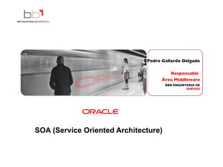 SOA (Service Oriented Architecture)     Pedro Gallardo Delgado Responsable  Área Middleware 