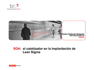 SOA :  el catalizador en la implantación de  Lean Sigma     Pedro Gallardo Delgado 