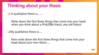 © 2023 Breaking Binaries Research. All rights reserved.
 A qualitative thesis is……..
Write down the first three things that come into your head
when you think about a Phd/DBA thesis, any old thesis!
My qualitative thesis is…..
Now write down the first three things that come into your
head about your own thesis…..
Thinking about your thesis
 