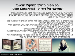 ‫בק מפיק מהלך מוזיקלי חדשני‬
                    ‫שמדבר אל דור ה- ‪User Generated‬‬
                ‫עוד חדשנות של יוצר מוזיקלי. והפעם בק המפגין יכולת להבין את הלך הרוח החברתי‬
              ‫והכלכלי ולתת לקהל שלו חוויה יוצאת דופן. האלבום של בק יוצא לאור ומכיל 02 שירים‬
                                                             ‫שקיימים רק בצורה של דפי תווים.‬

          ‫במאמר נלהב ב- ‪ Forbs‬הכתב ‪ Will Burns‬מסביר למה המהלך הזה גרם לו להיות גאה במין‬
                                                   ‫האנושי ועל המשמעויות שלו בעולם דיגיטאלי:‬
            ‫1. זה הרבה יותר מאלבום. זוהי הזמנה. לקחת את הגיטרה, חבר שיודע לנגן תופים וזמרת‬
                                                ‫ולנגן את השירים של בק בצורה שאתם רוצים‬
                                ‫2. ברגע שהיוצרים ירגישו שזה "שלהם" הם ירצו לשתף הרבה יותר‬
          ‫3. דרך לעקוף הורדות פיראטיות? התווים אינם קיימים בצורה דיגיטאלית. הם מודפסים על‬
                                           ‫נייר (!) ולכן כל מי שרוצה אותם יאלץ לקנות אותם‬
          ‫4. זה יוצר ציפייה אדירה לסיבוב ההופעות של בק: לאחר שכבר יהיו עשרות גרסאות רצות‬
                           ‫ברשת כולם ירצו לדעת את האינטרפרטציה של בק לשירים של עצמו‬




‫/‪http://www.forbes.com/sites/willburns/2012/08/09/beck-produces-a-genius-innovation-that-appeals-to-the-user-generated-generation‬‬
 