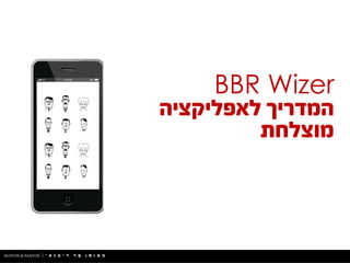 BBR Wizer
‫לאפליקציה‬ ‫המדריך‬
‫מוצלחת‬
 