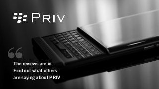 The reviews are in.
Find out what others
are saying about PRIV
 