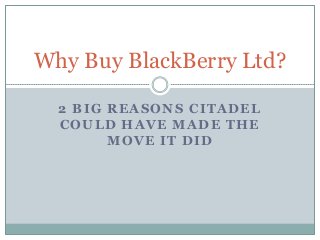 2 BIG REASONS CITADEL
COULD HAVE MADE THE
MOVE IT DID
Why Buy BlackBerry Ltd?
 
