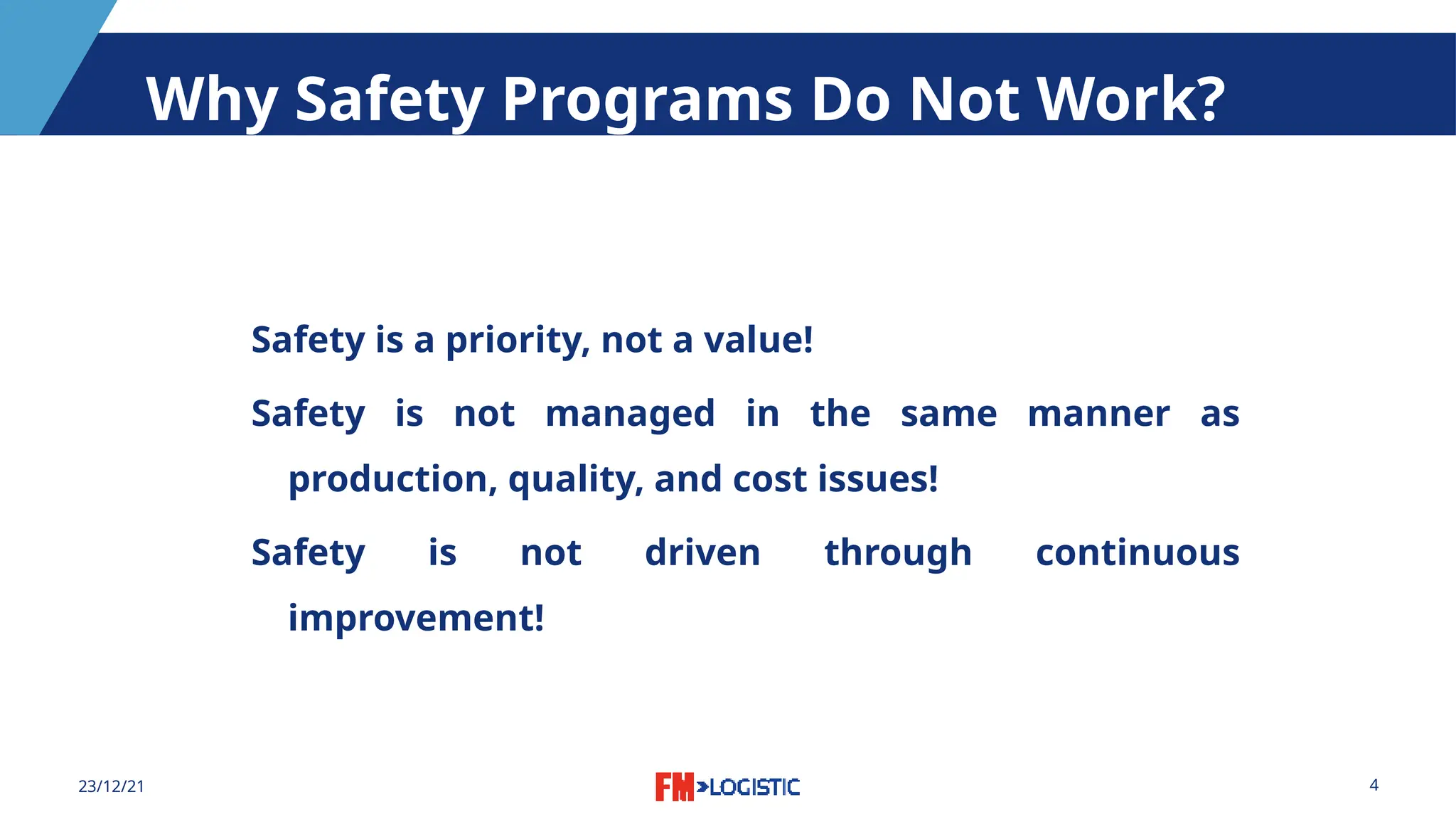 4
23/12/21
Why Safety Programs Do Not Work?
Safety is a priority, not a value!
Safety is not managed in the same manner as
production, quality, and cost issues!
Safety is not driven through continuous
improvement!
 