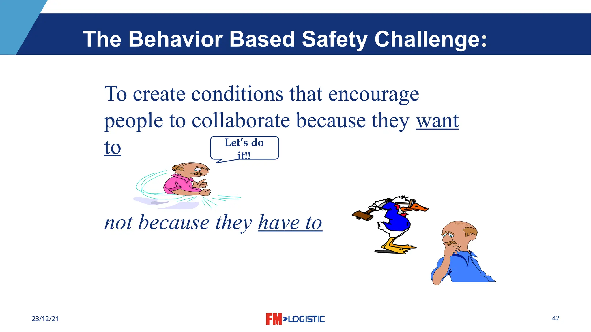 42
23/12/21
To create conditions that encourage
people to collaborate because they want
to
not because they have to
Let’s do
it!!
The Behavior Based Safety Challenge:
 