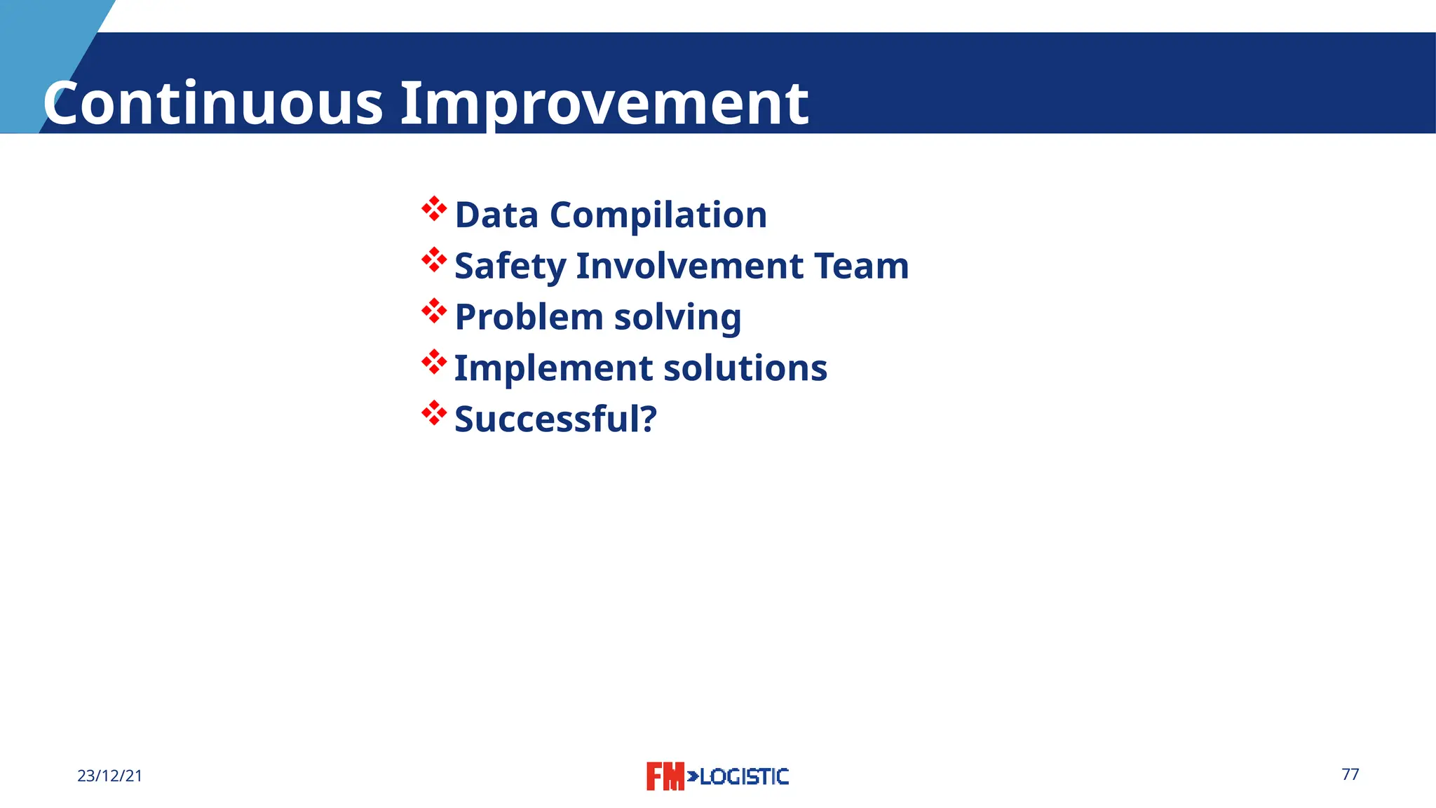 77
23/12/21
Continuous Improvement
Data Compilation
Safety Involvement Team
Problem solving
Implement solutions
Successful?
 