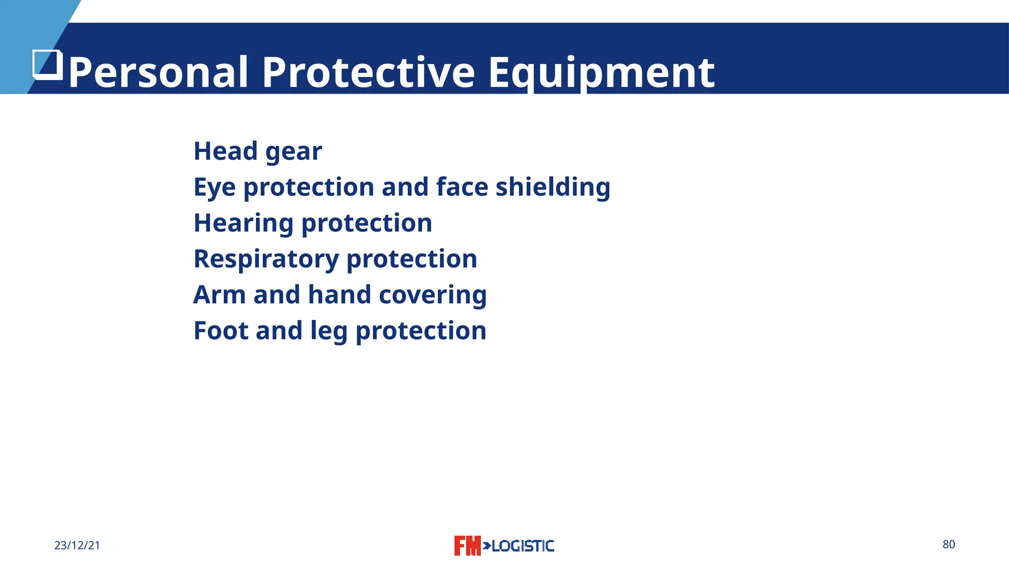 80
23/12/21
Personal Protective Equipment
Head gear
Eye protection and face shielding
Hearing protection
Respiratory protection
Arm and hand covering
Foot and leg protection
 