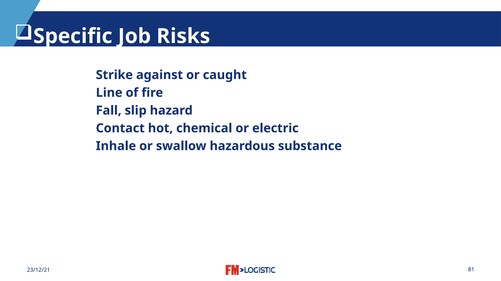 81
23/12/21
Specific Job Risks
Strike against or caught
Line of fire
Fall, slip hazard
Contact hot, chemical or electric
Inhale or swallow hazardous substance
 