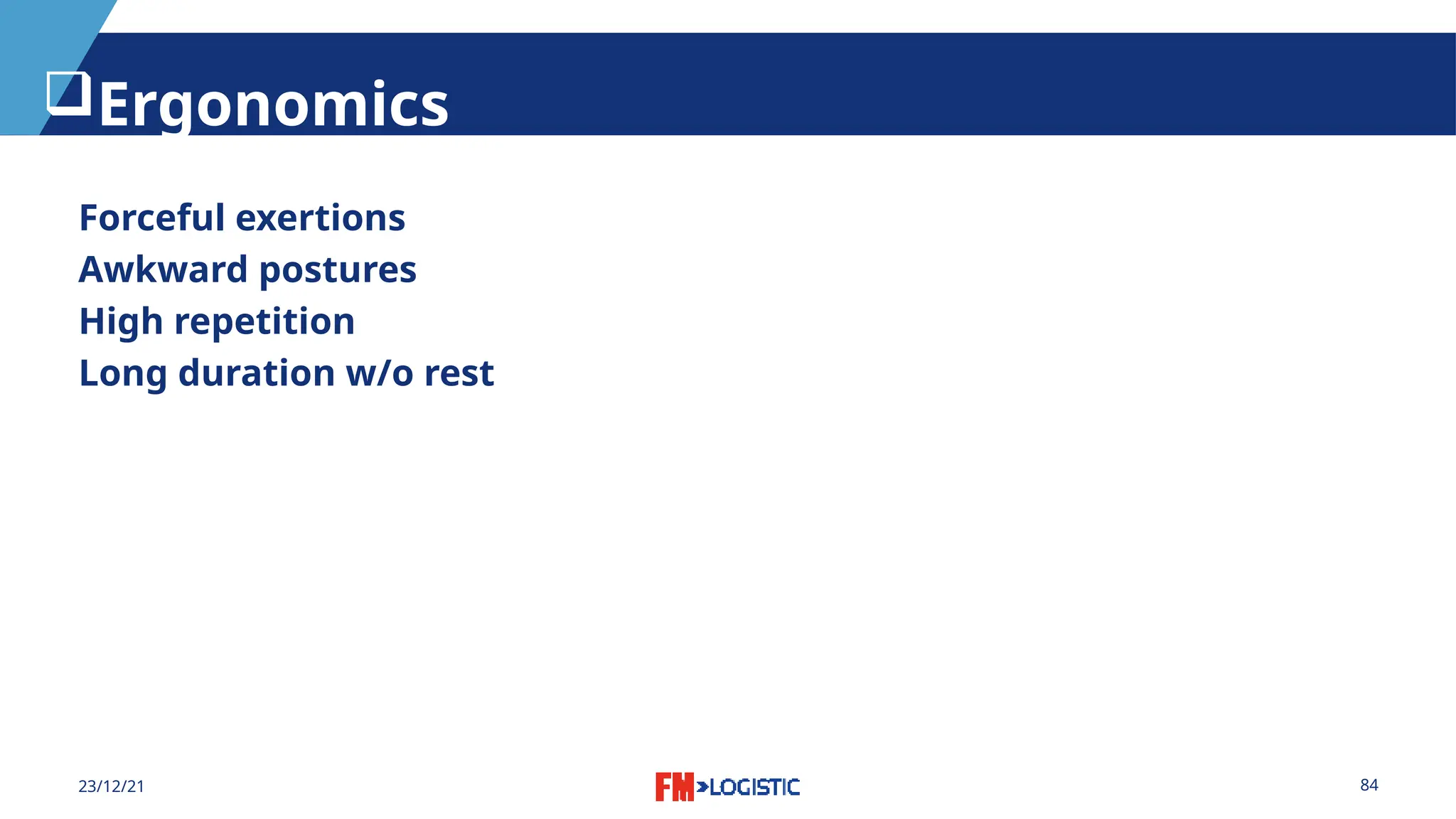 84
23/12/21
Ergonomics
Forceful exertions
Awkward postures
High repetition
Long duration w/o rest
 
