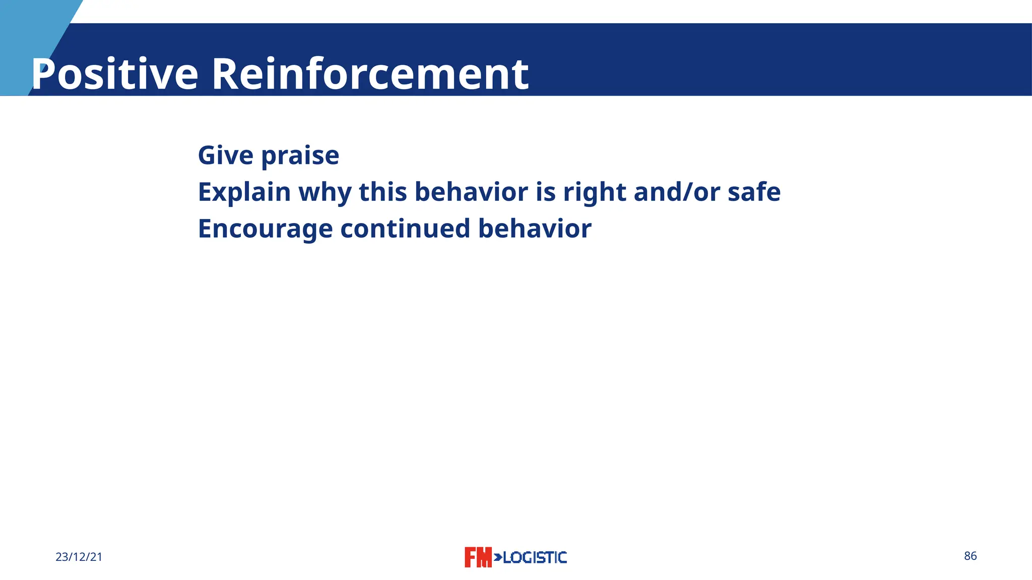 86
23/12/21
Positive Reinforcement
Give praise
Explain why this behavior is right and/or safe
Encourage continued behavior
 