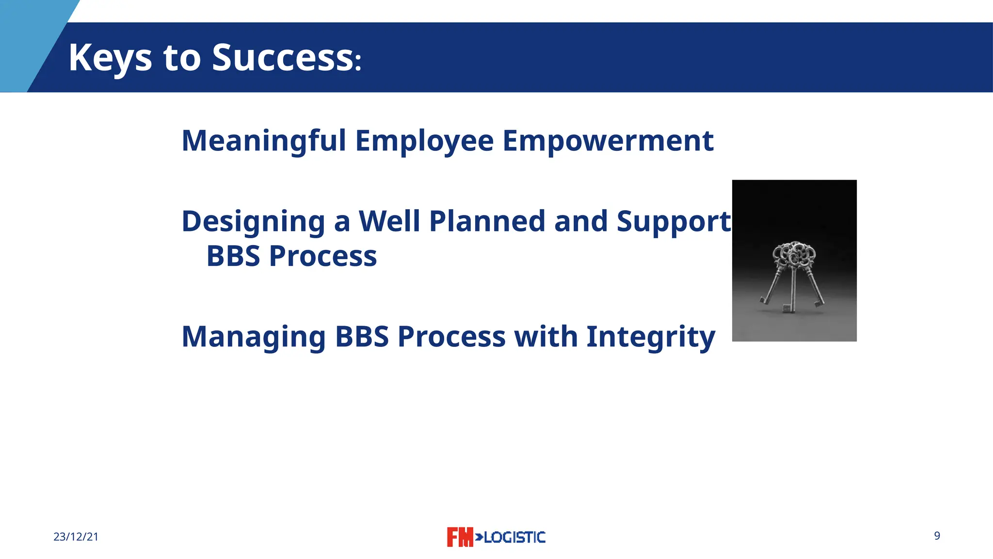 9
23/12/21
Keys to Success:
Meaningful Employee Empowerment
Designing a Well Planned and Supported
BBS Process
Managing BBS Process with Integrity
 