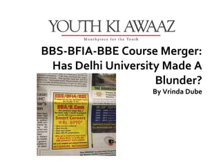 BBS-BFIA-BBE Course Merger:
 Has Delhi University Made A
                    Blunder?
                   By Vrinda Dube
 