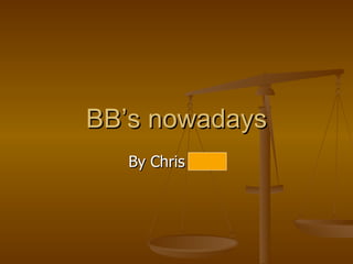 BB’s nowadays By Chris kosik 