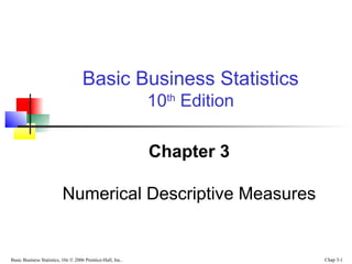 Basic Business Statistics, 10e © 2006 Prentice-Hall, Inc.. Chap 3-1
Chapter 3
Numerical Descriptive Measures
Basic Business Statistics
10th
Edition
 