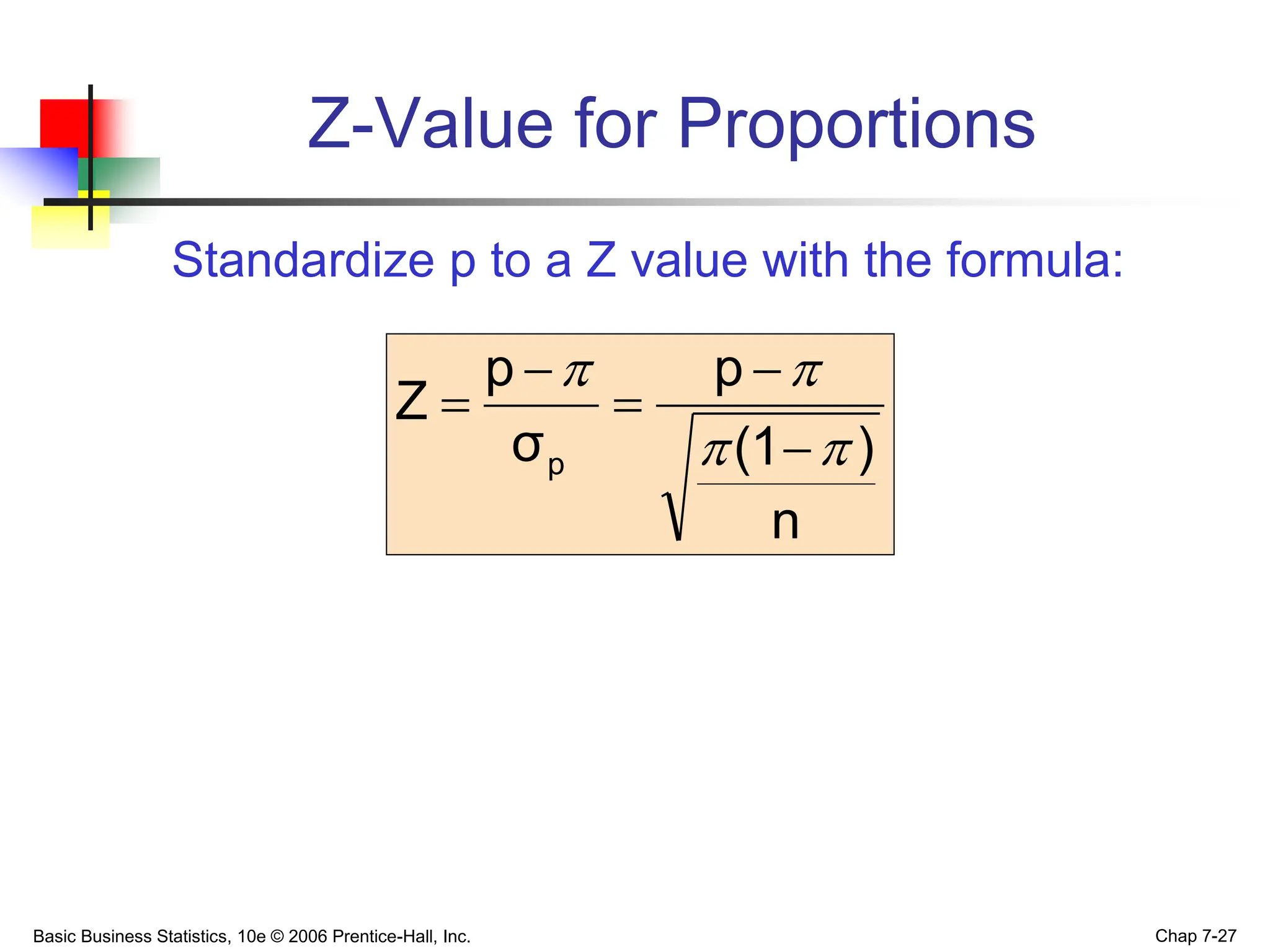 Basic Business Statistics, 10e © 2006 Prentice-Hall, Inc. Chap 7-27
Z-Value for Proportions
n
)
(1
p
σ
p
Z
p 








Standardize p to a Z value with the formula:
 