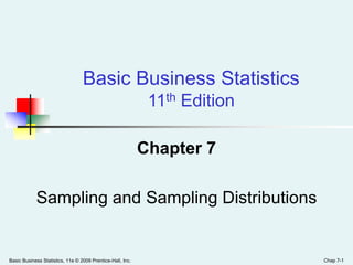 Basic Business Statistics, 11e © 2009 Prentice-Hall, Inc. Chap 7-1
Chapter 7
Sampling and Sampling Distributions
Basic Business Statistics
11th Edition
 